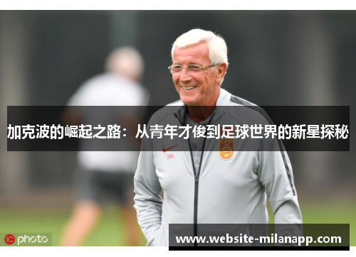加克波的崛起之路:从青年才俊到足球世界的新星探秘